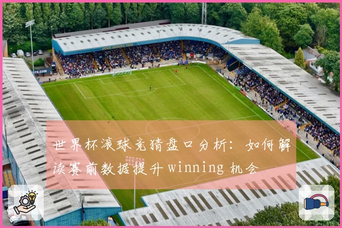 世界杯滚球竞猜盘口分析：如何解读赛前数据提升 winning 机会