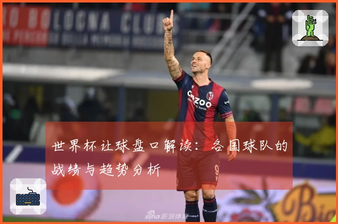 世界杯让球盘口解读：各国球队的战绩与趋势分析
