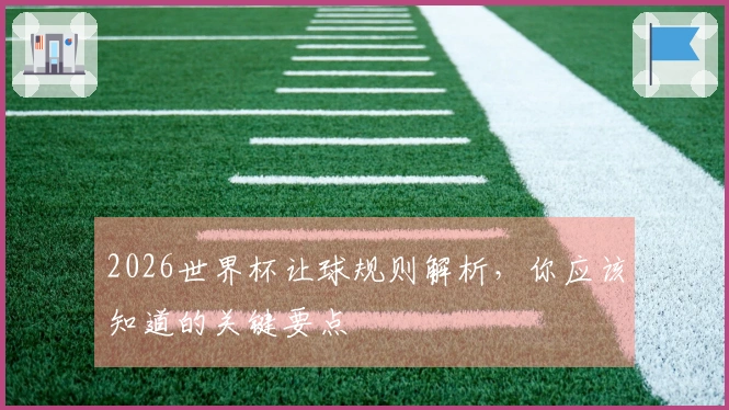 2026世界杯让球规则解析，你应该知道的关键要点