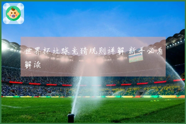 世界杯让球竞猜规则详解 新手必看解读