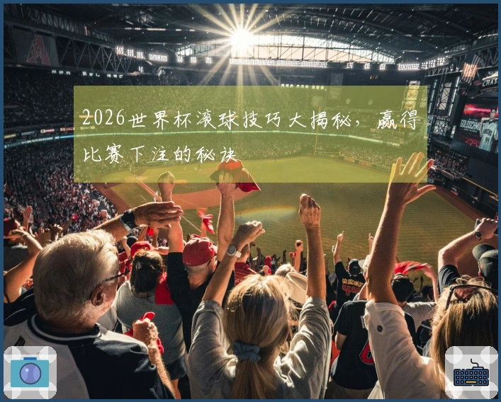 2026世界杯滚球技巧大揭秘，赢得比赛下注的秘诀