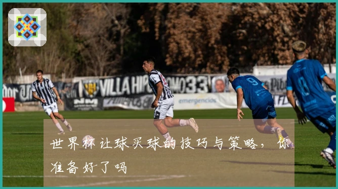 世界杯让球买球的技巧与策略，你准备好了吗