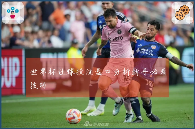 世界杯让球投注盘口分析新手必看技巧