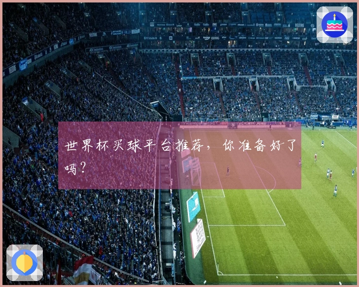 世界杯买球平台推荐，你准备好了吗？
