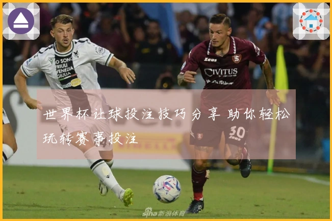 世界杯让球投注技巧分享 助你轻松玩转赛事投注