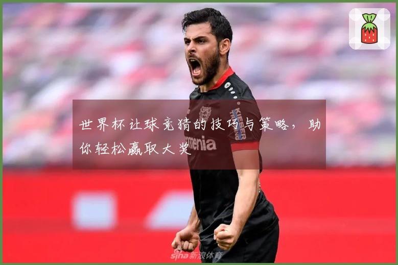 世界杯让球竞猜的技巧与策略，助你轻松赢取大奖