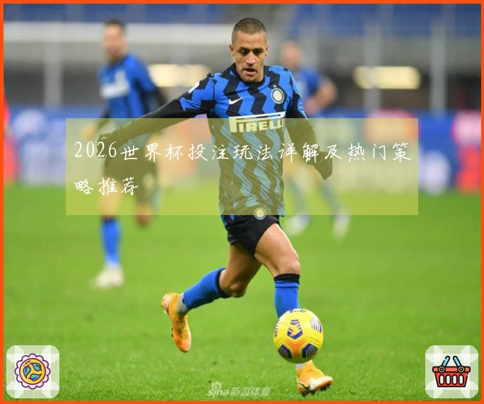 2026世界杯投注玩法详解及热门策略推荐