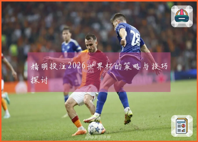 精明投注2026世界杯的策略与技巧探讨