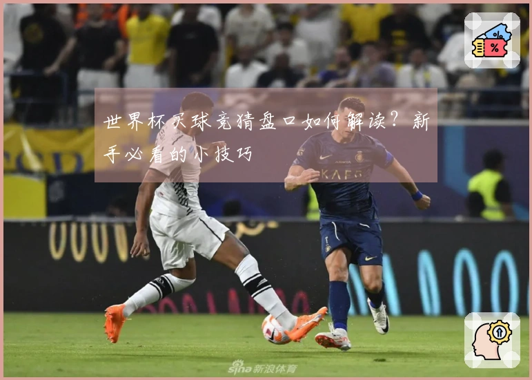 世界杯买球竞猜盘口如何解读？新手必看的小技巧