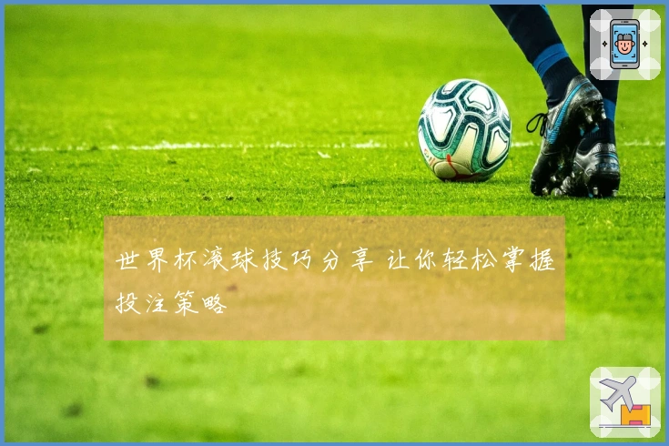 世界杯滚球技巧分享 让你轻松掌握投注策略