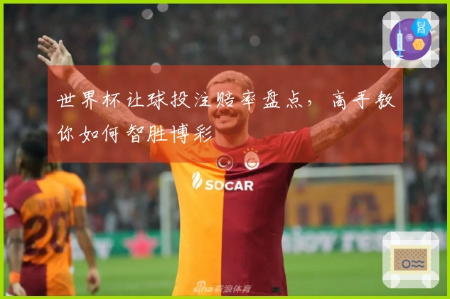 世界杯让球投注赔率盘点，高手教你如何智胜博彩