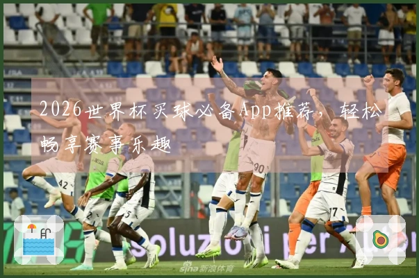2026世界杯买球必备App推荐，轻松畅享赛事乐趣