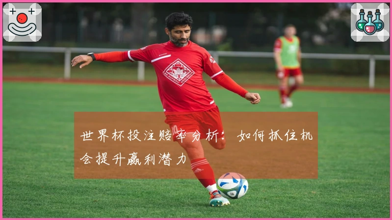 世界杯投注赔率分析：如何抓住机会提升赢利潜力