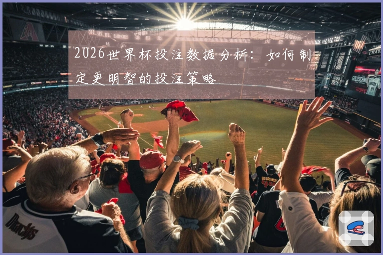 2026世界杯投注数据分析：如何制定更明智的投注策略