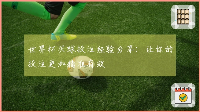 世界杯买球投注经验分享:让你的投注更加精准有效