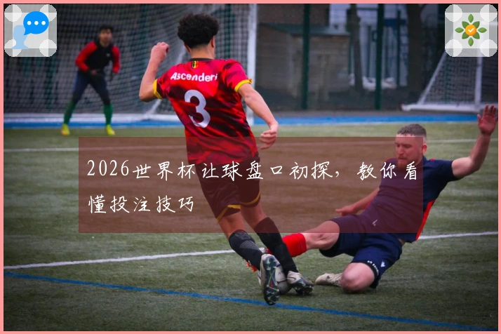 2026世界杯让球盘口初探，教你看懂投注技巧