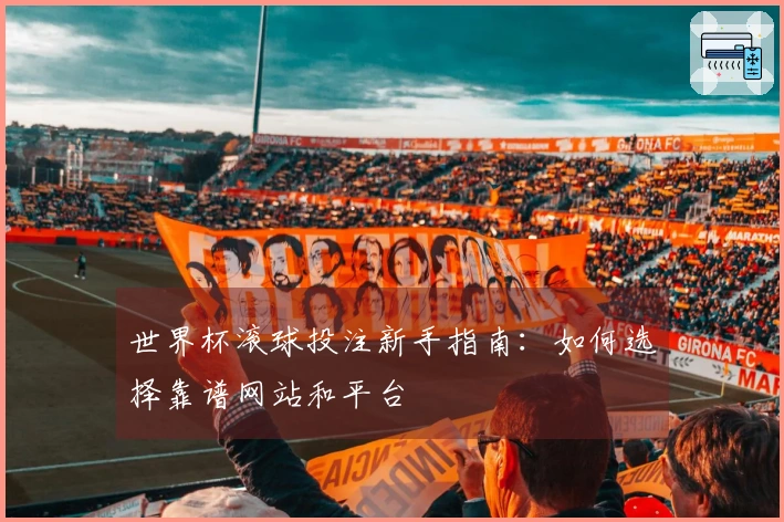 世界杯滚球投注新手指南：如何选择靠谱网站和平台