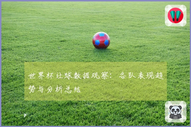 世界杯让球数据观察：各队表现趋势与分析总结