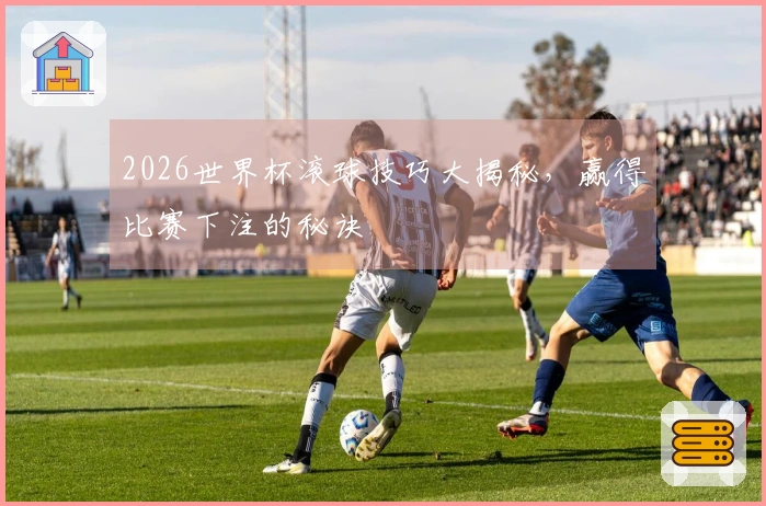 2026世界杯滚球技巧大揭秘，赢得比赛下注的秘诀
