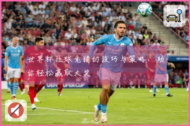 世界杯让球竞猜的技巧与策略，助你轻松赢取大奖