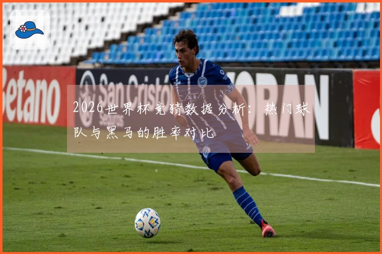 2026世界杯竞猜数据分析：热门球队与黑马的胜率对比